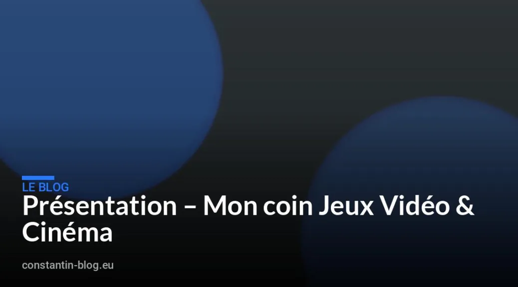 Présentation – Mon coin Jeux Vidéo & Cinéma