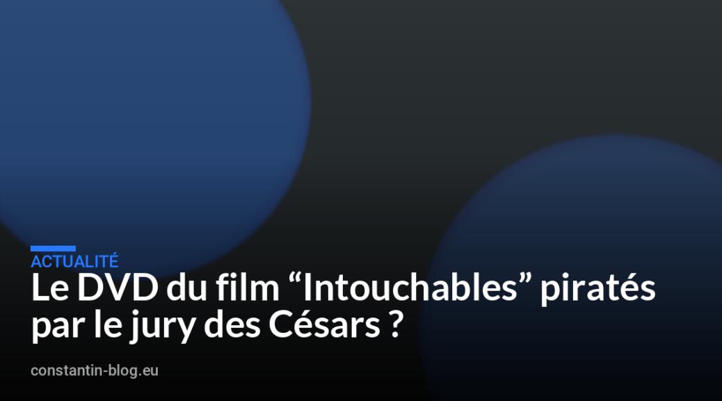 Le DVD du film &ldquo;Intouchables&rdquo; pirat&eacute;s par le jury des C&eacute;sars ?