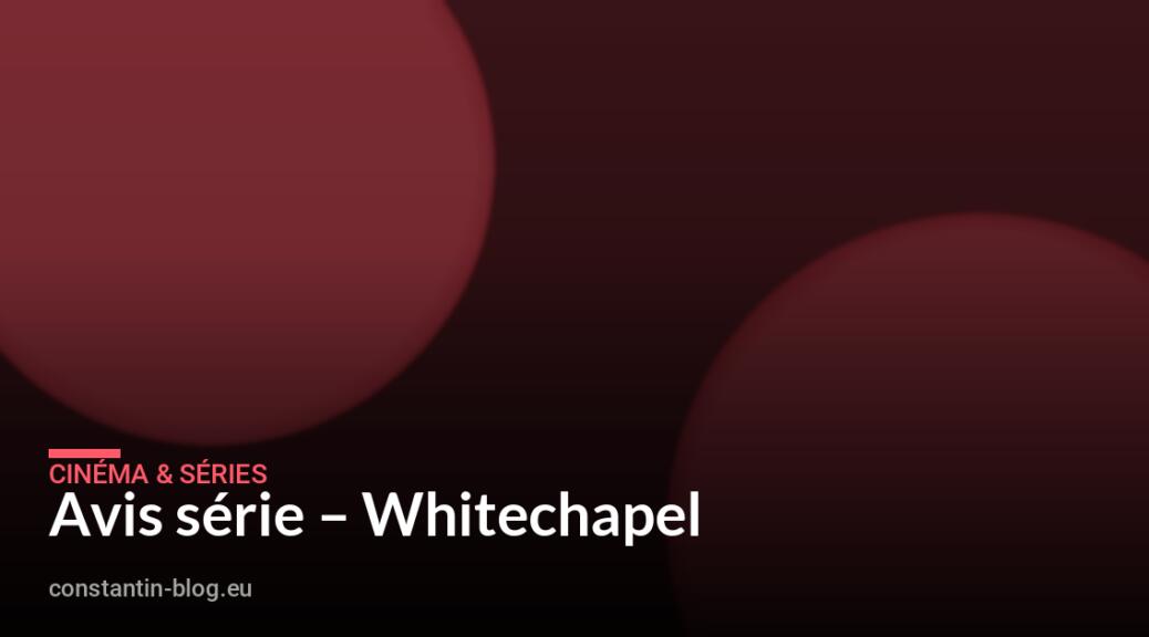 Avis série – Whitechapel