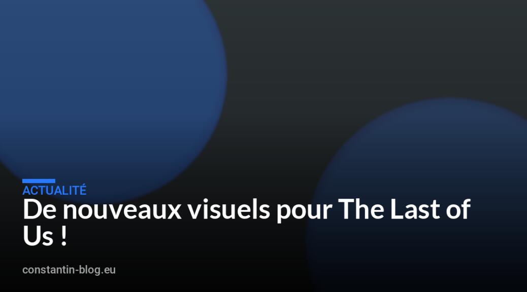 De nouveaux visuels pour The Last of Us !