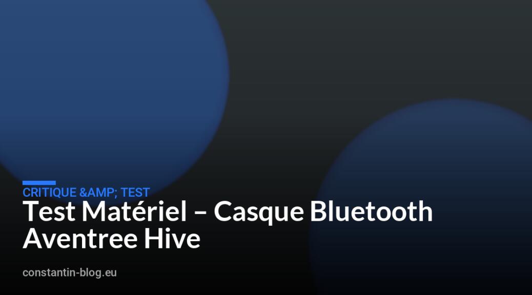 Test Matériel – Casque Bluetooth Aventree Hive