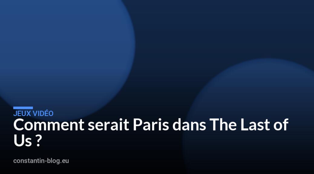 Comment serait Paris dans The Last of Us ?