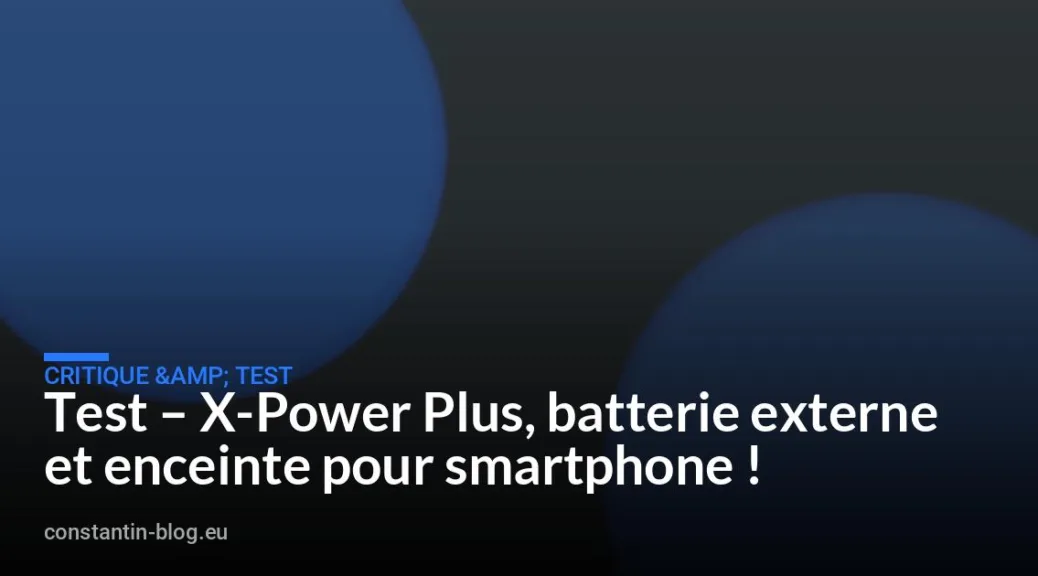 Test – X-Power Plus, batterie externe et enceinte pour smartphone !