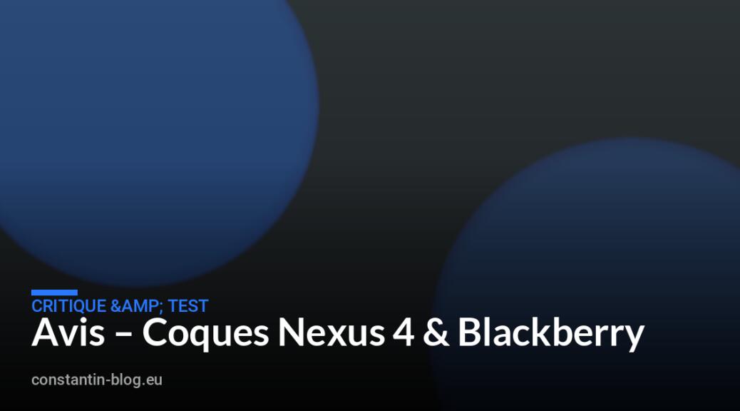 Avis – Coques Nexus 4 & Blackberry