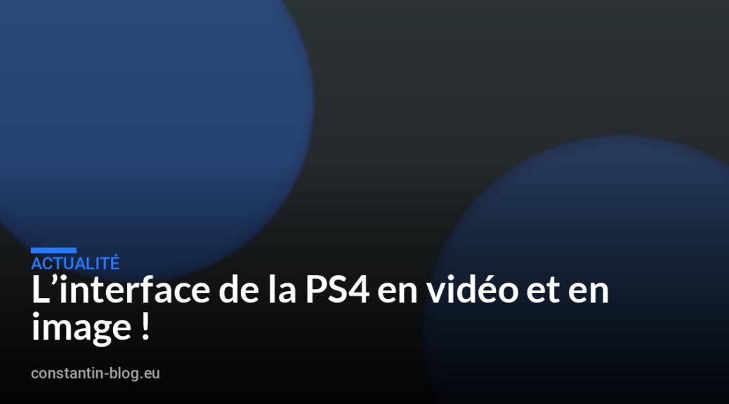 L&rsquo;interface de la PS4 en vidéo et en image !
