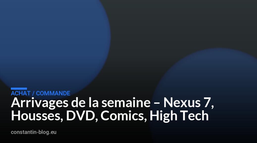 Arrivages de la semaine – Nexus 7, Housses, DVD, Comics, High Tech