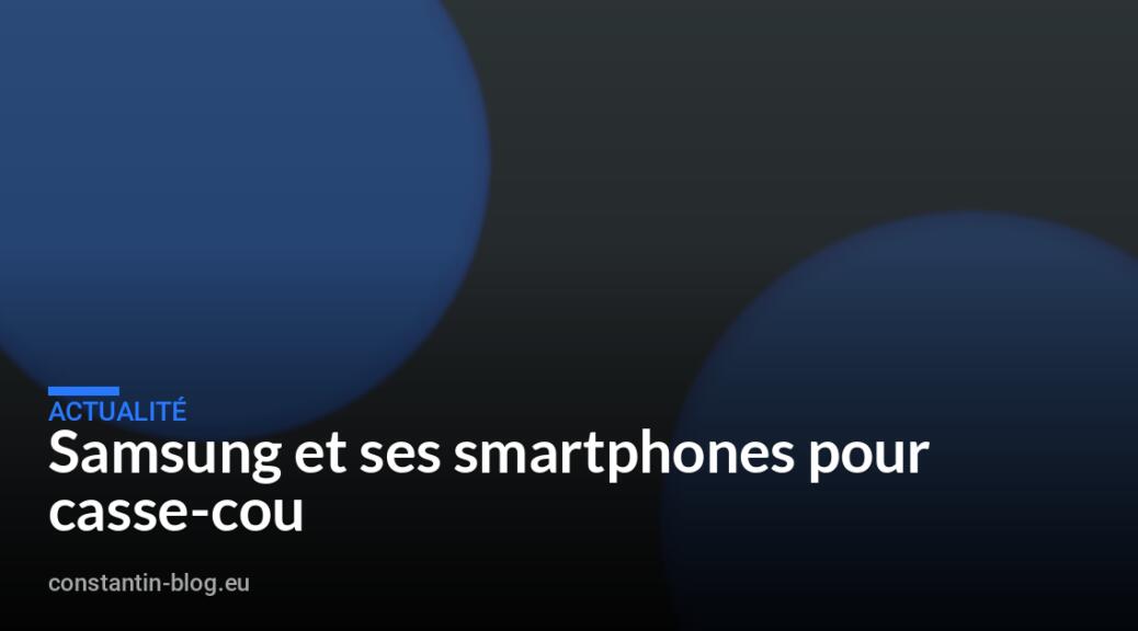 Samsung et ses smartphones pour casse-cou