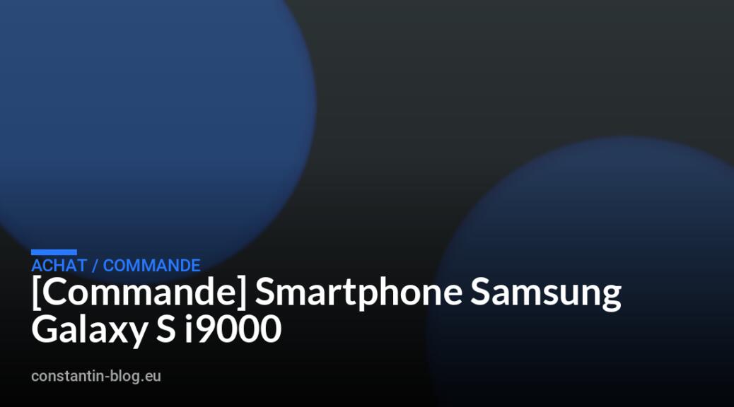 [Commande] Smartphone Samsung Galaxy S i9000