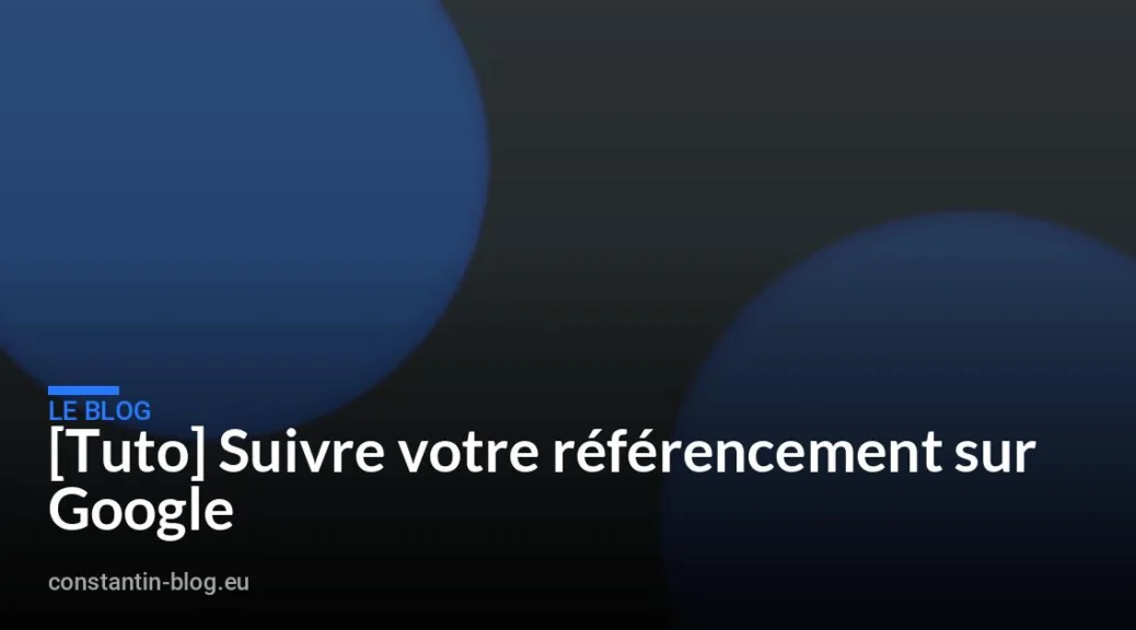 [Tuto] Suivre votre r&eacute;f&eacute;rencement sur Google