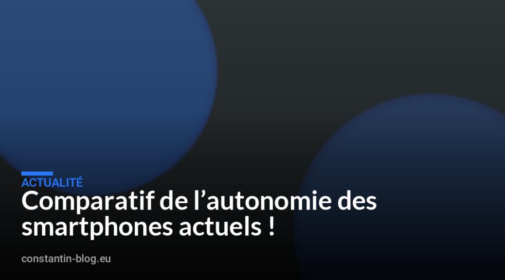 Comparatif de l&rsquo;autonomie des smartphones actuels !