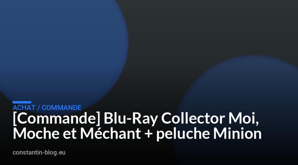 [Commande] Blu-Ray Collector Moi, Moche et M&eacute;chant + peluche Minion
