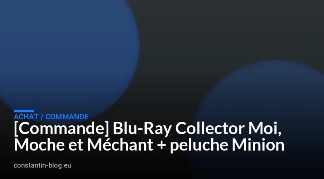 [Commande] Blu-Ray Collector Moi, Moche et M&eacute;chant + peluche Minion