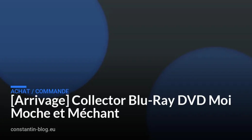 [Arrivage] Collector Blu-Ray DVD Moi Moche et M&eacute;chant