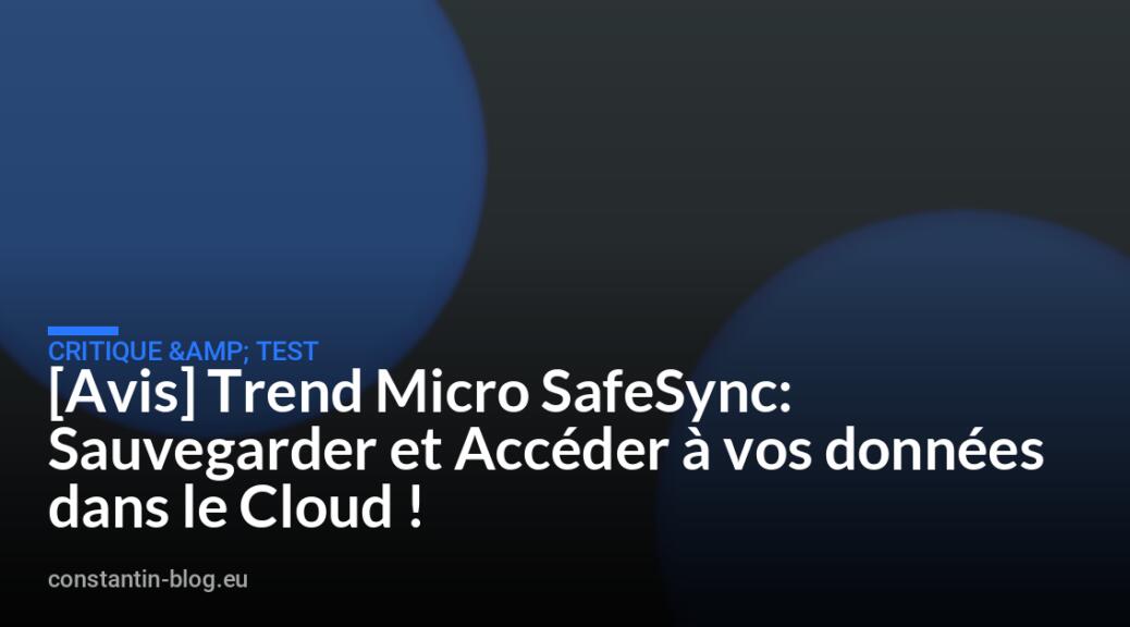 [Avis] Trend Micro SafeSync: Sauvegarder et Acc&eacute;der &agrave; vos donn&eacute;es dans le Cloud !