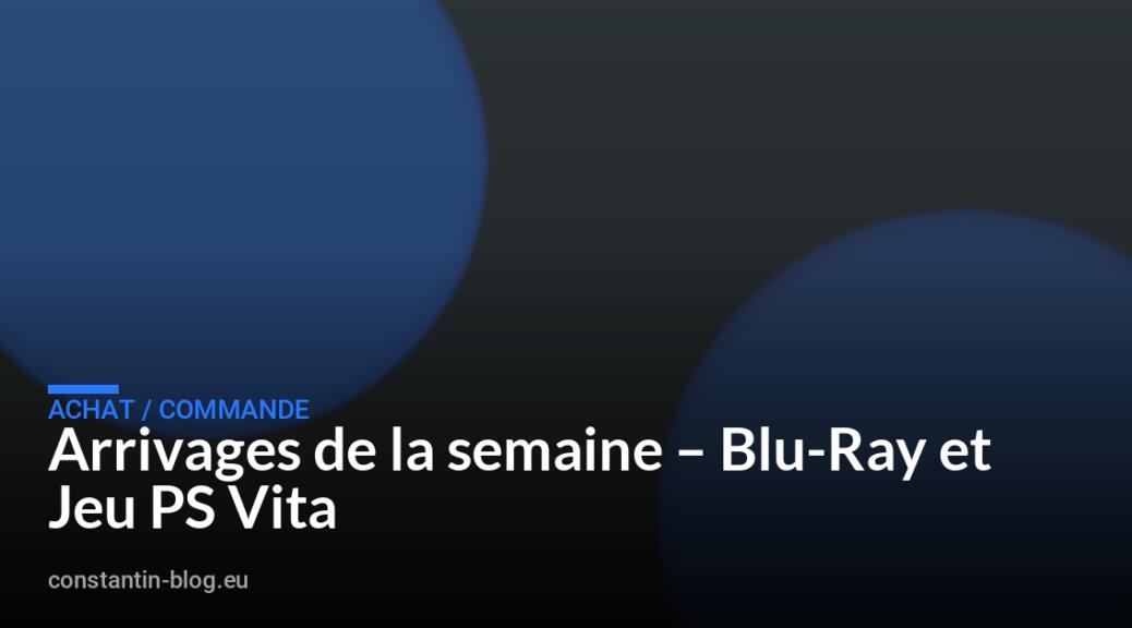 Arrivages de la semaine – Blu-Ray et Jeu PS Vita