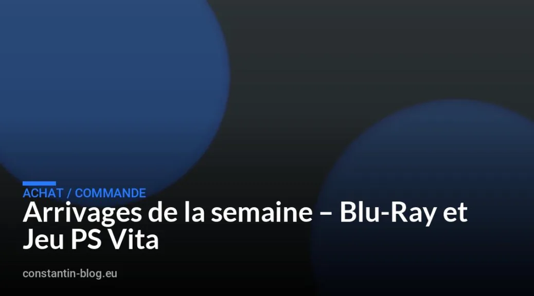 Arrivages de la semaine – Blu-Ray et Jeu PS Vita