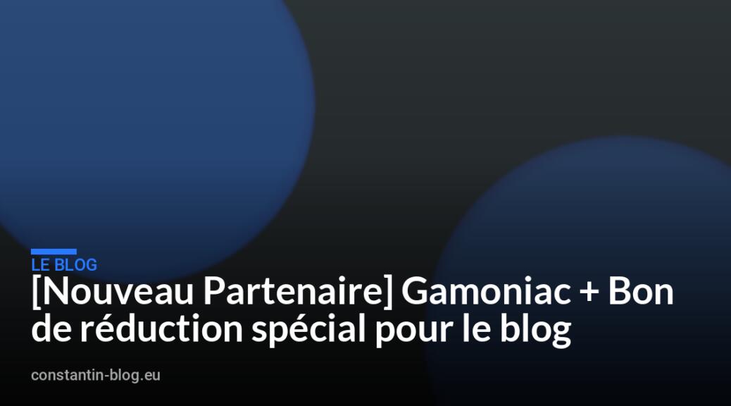 [Nouveau Partenaire] Gamoniac + Bon de r&eacute;duction sp&eacute;cial pour le blog