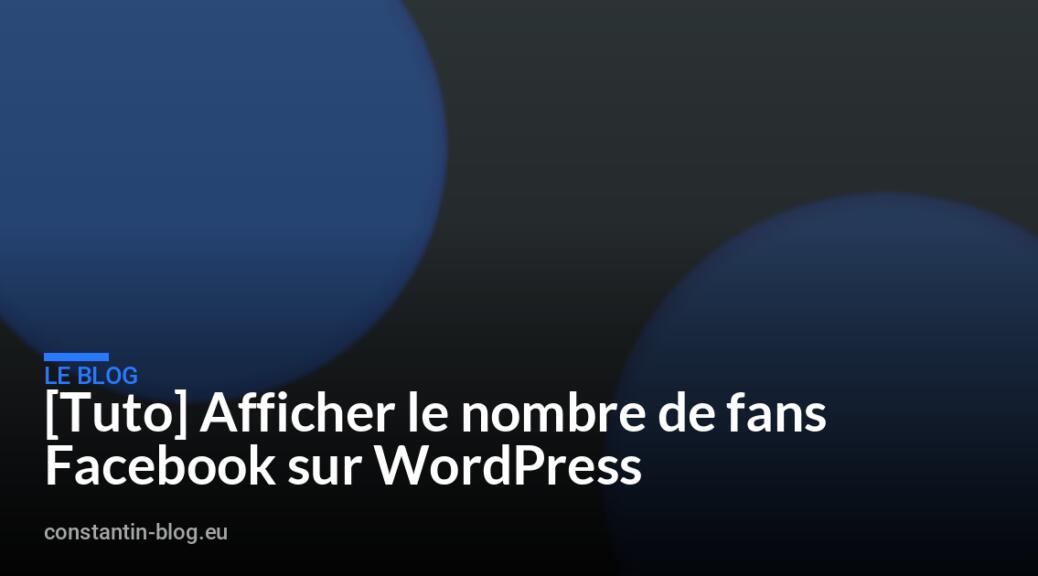 [Tuto] Afficher le nombre de fans Facebook sur WordPress