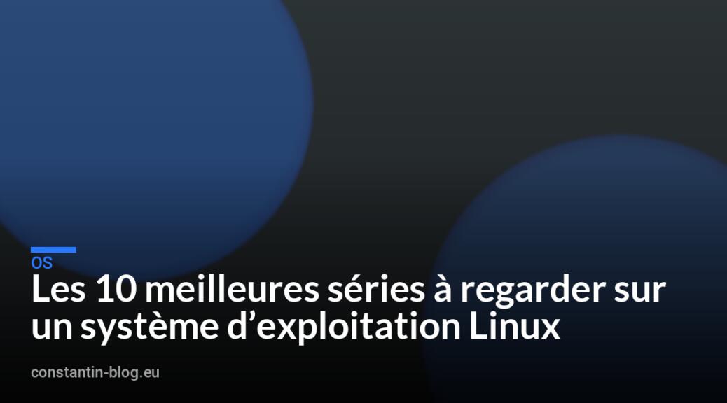 Les 10 meilleures séries à regarder sur un système d&rsquo;exploitation Linux