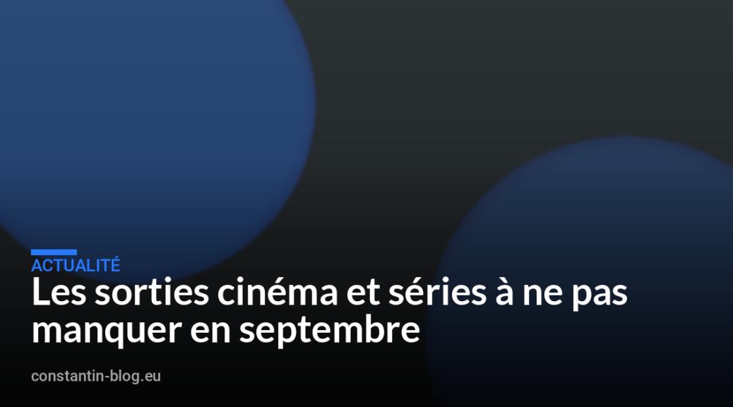 Les sorties cinéma et séries à ne pas manquer en septembre