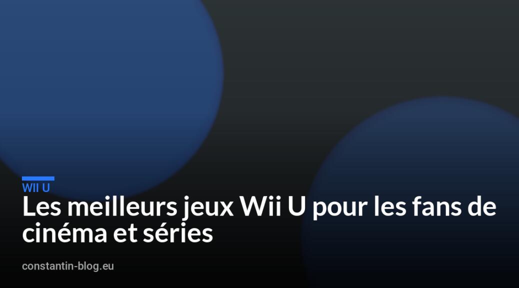Les meilleurs jeux Wii U pour les fans de cinéma et séries
