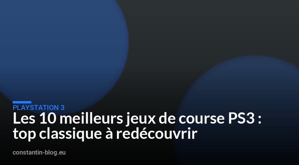 Les 10 meilleurs jeux de course PS3 : top classique à redécouvrir