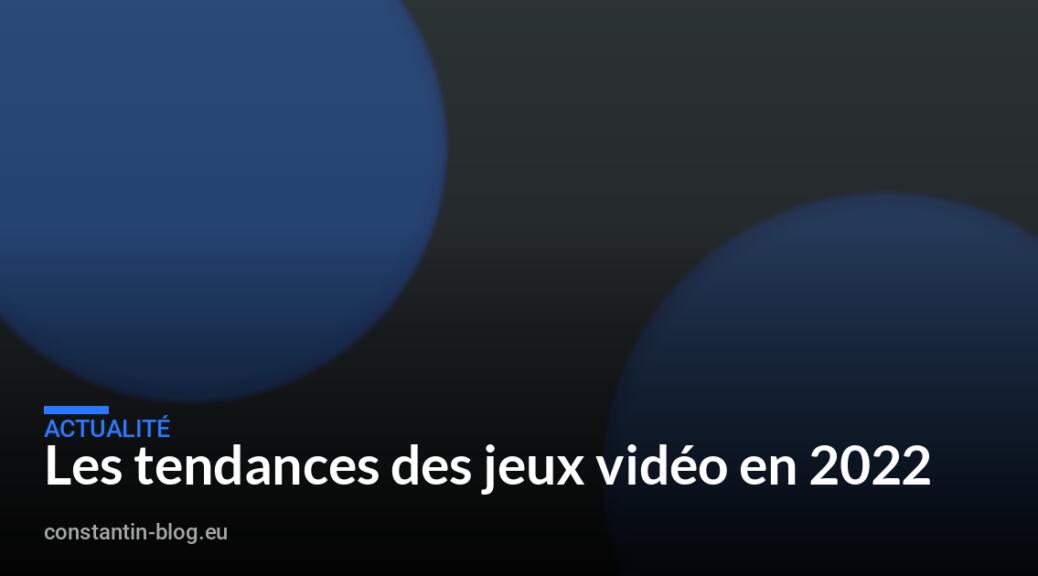 Les tendances des jeux vidéo en 2022