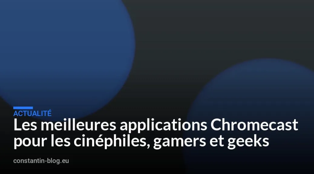 Les meilleures applications Chromecast pour les cinéphiles, gamers et geeks