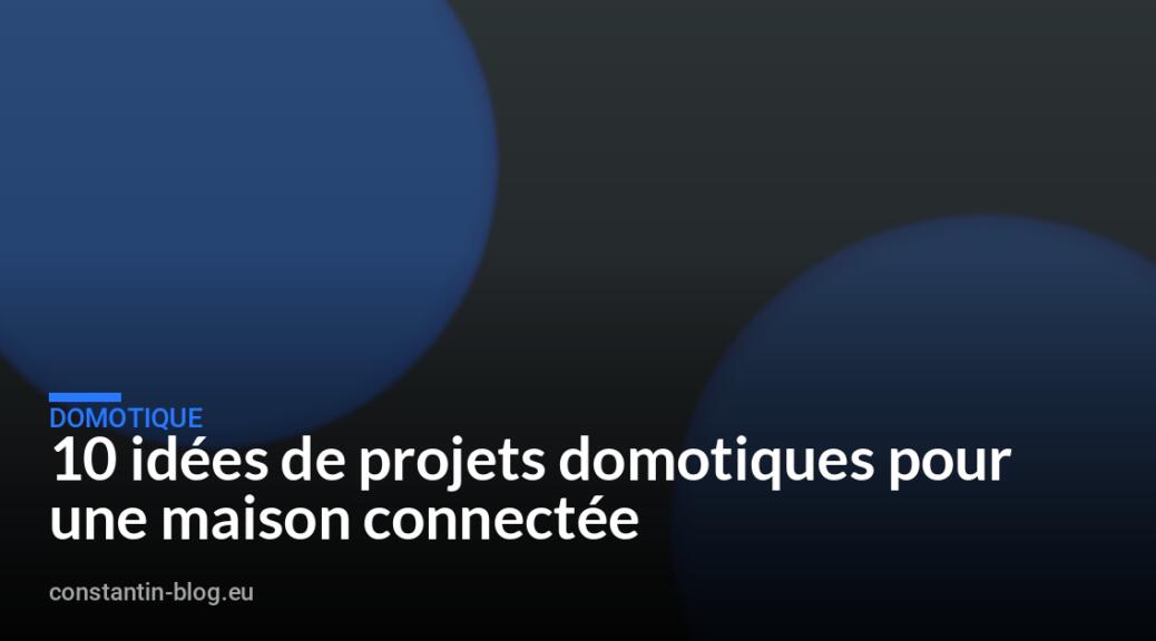 10 idées de projets domotiques pour une maison connectée