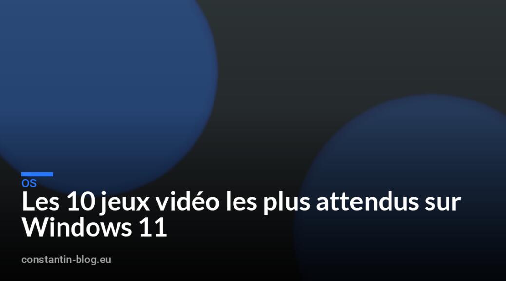 Les 10 jeux vidéo les plus attendus sur Windows 11