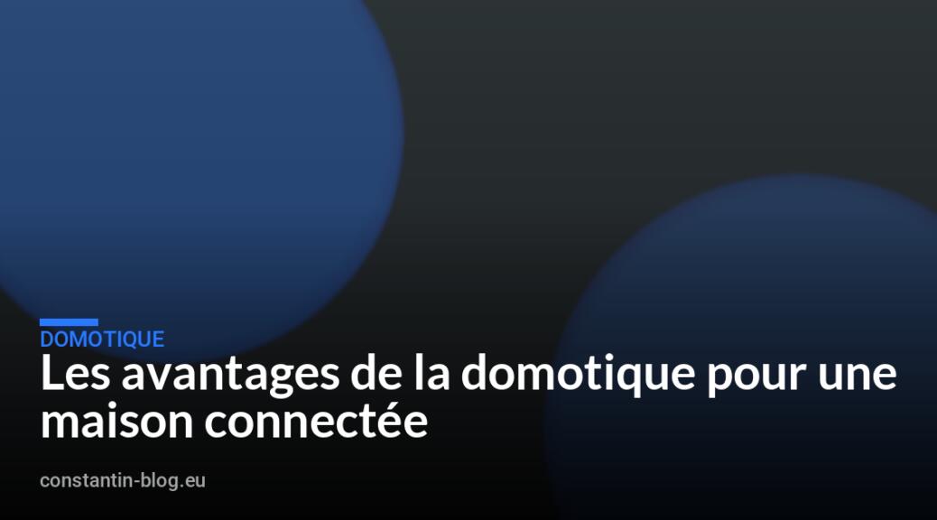 Les avantages de la domotique pour une maison connectée