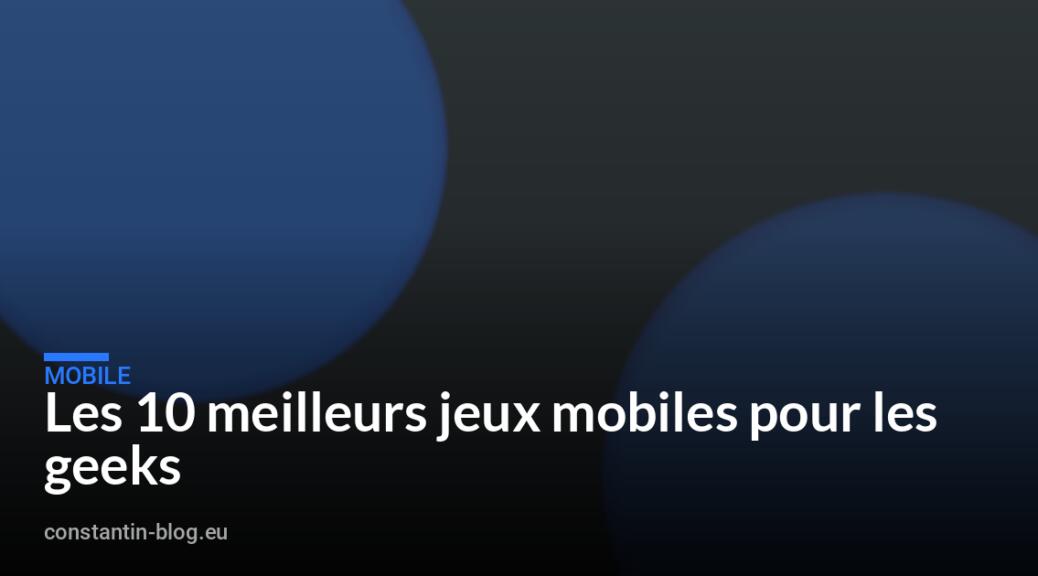 Les 10 meilleurs jeux mobiles pour les geeks