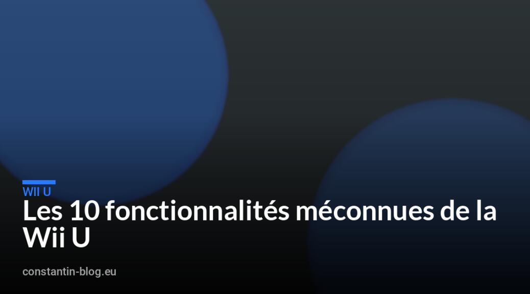 Les 10 fonctionnalités méconnues de la Wii U