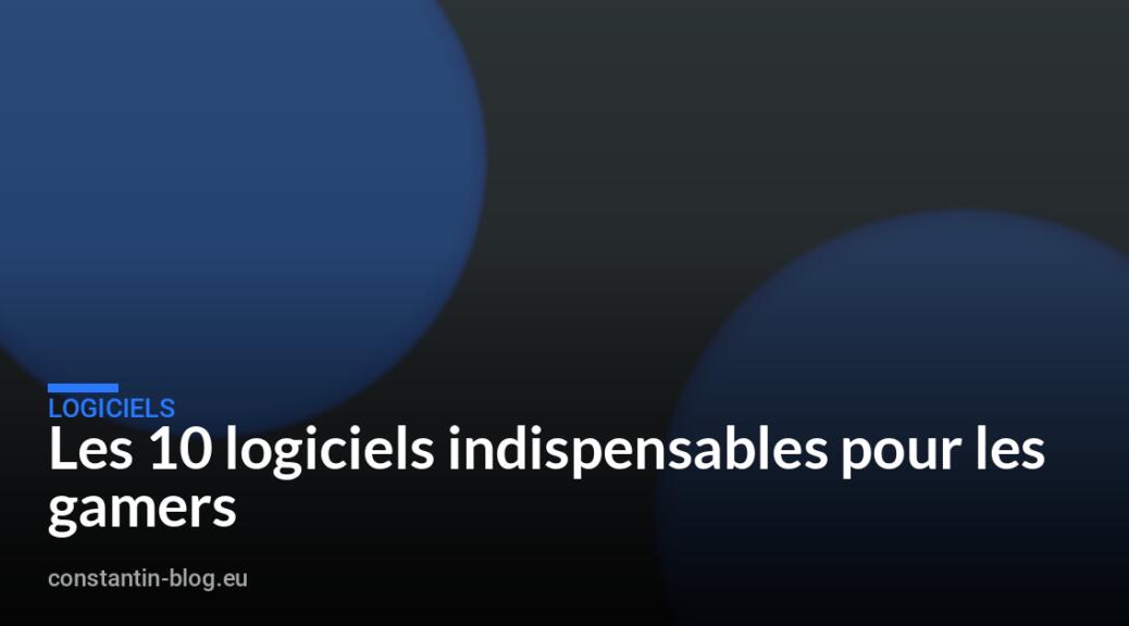 Les 10 logiciels indispensables pour les gamers