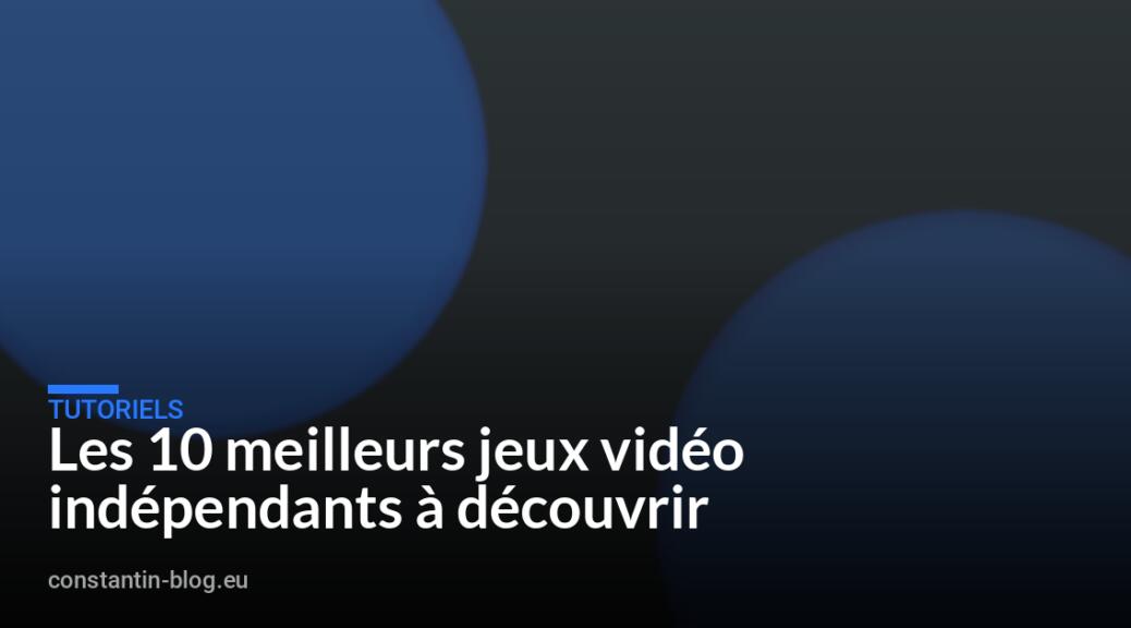 Les 10 meilleurs jeux vidéo indépendants à découvrir