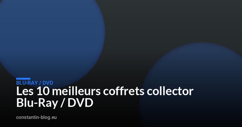 Les 10 meilleurs coffrets collector Blu-Ray / DVD