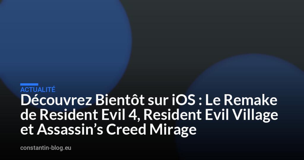 Découvrez Bientôt sur iOS : Le Remake de Resident Evil 4, Resident Evil Village et Assassin’s Creed Mirage
