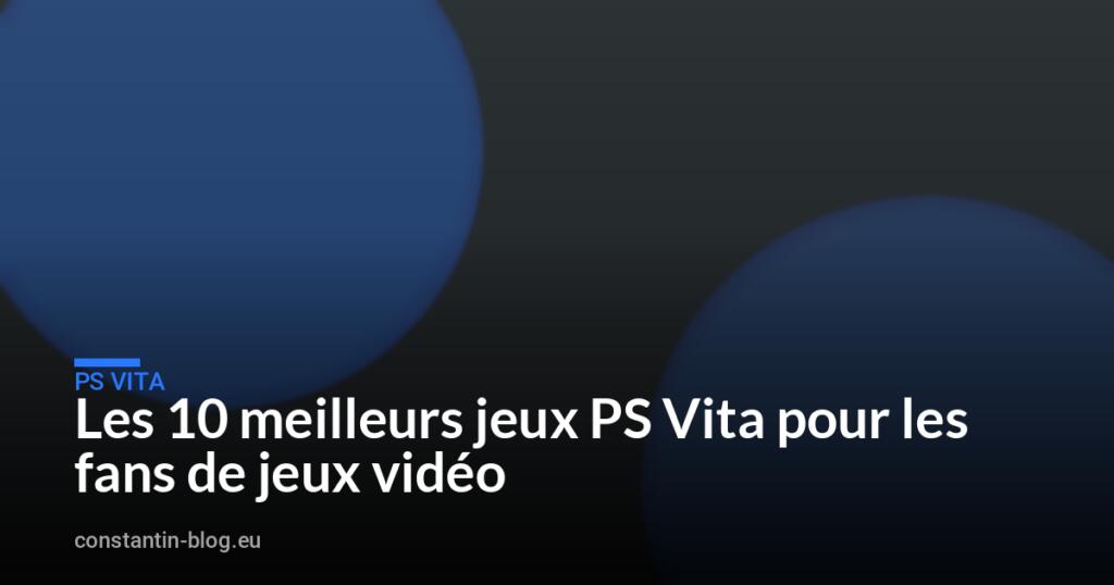 Les 10 meilleurs jeux PS Vita pour les fans de jeux vidéo