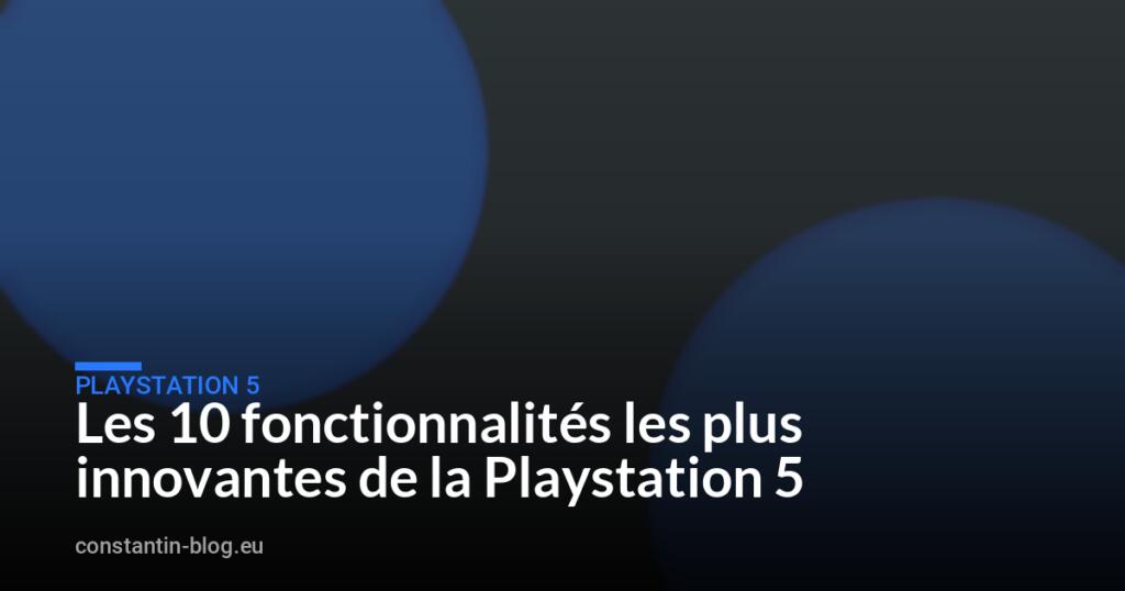 Les 10 fonctionnalités les plus innovantes de la Playstation 5