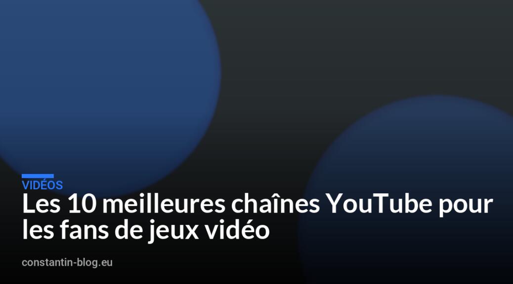 Les 10 meilleures chaînes YouTube pour les fans de jeux vidéo