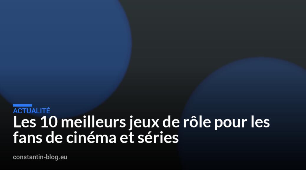 Les 10 meilleurs jeux de rôle pour les fans de cinéma et séries