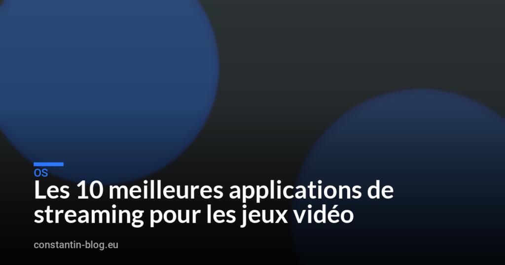 Les 10 meilleures applications de streaming pour les jeux vidéo