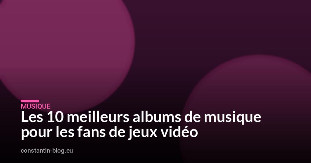 Les 10 meilleurs albums de musique pour les fans de jeux vidéo