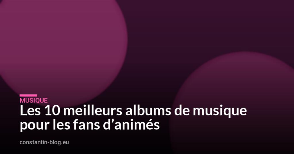 Les 10 meilleurs albums de musique pour les fans d’animés