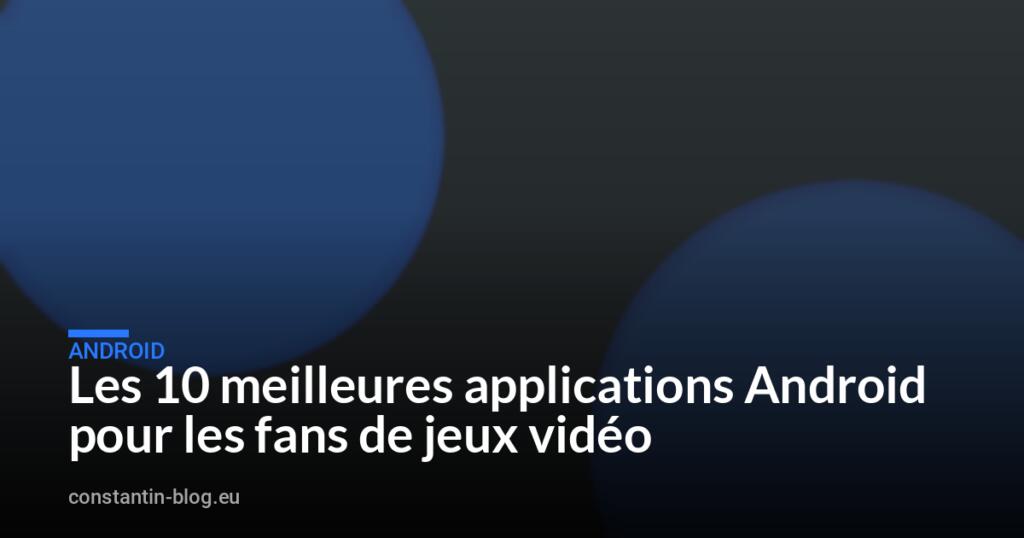 Les 10 meilleures applications Android pour les fans de jeux vidéo