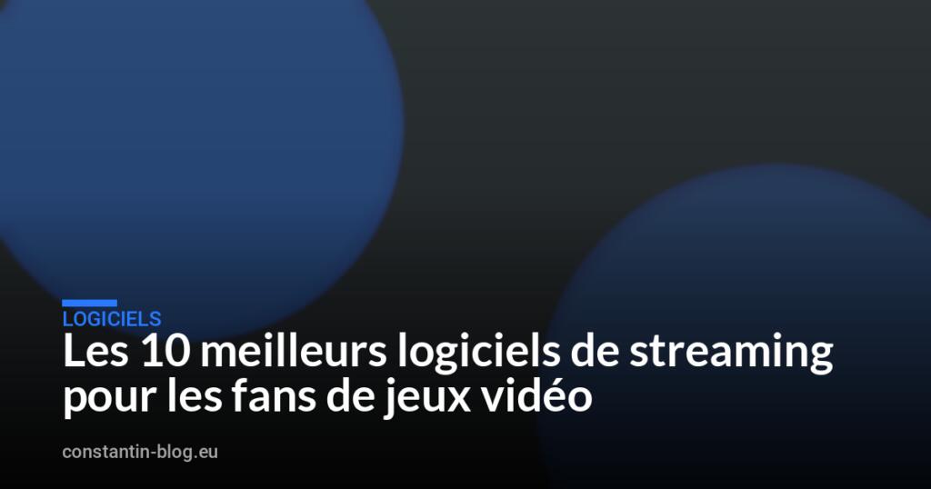 Les 10 meilleurs logiciels de streaming pour les fans de jeux vidéo