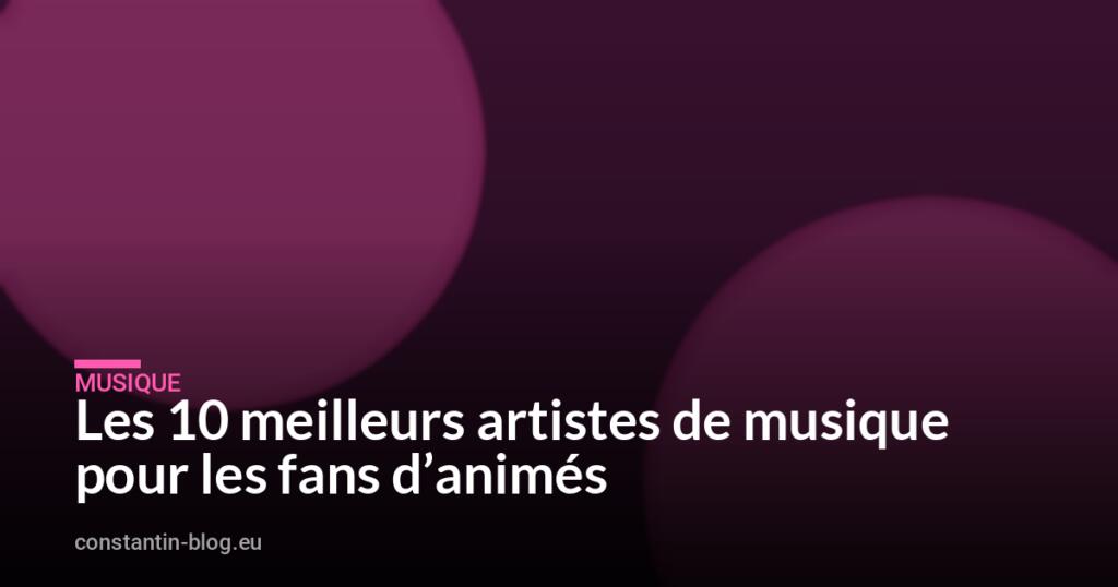 Les 10 meilleurs artistes de musique pour les fans d&rsquo;animés