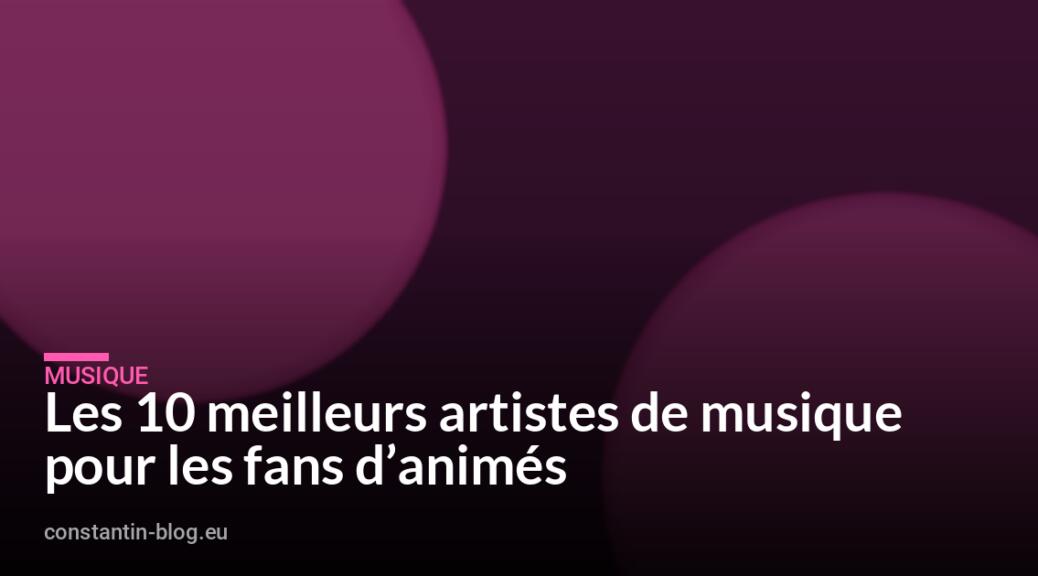 Les 10 meilleurs artistes de musique pour les fans d&rsquo;animés