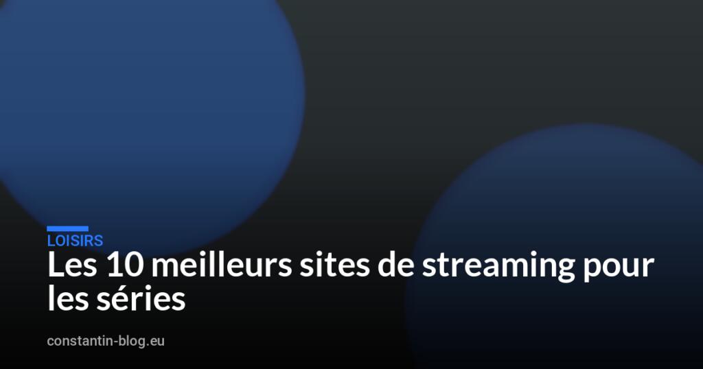 Les 10 meilleurs sites de streaming pour les séries