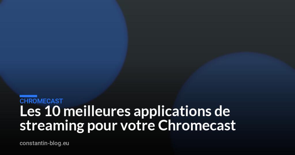 Les 10 meilleures applications de streaming pour votre Chromecast